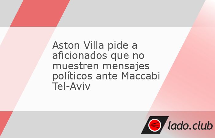 El Aston Villa pidió a sus aficionados que no muestren mensajes políticos durante el partido calificado de alto riesgo contra el Maccabi Tel-Aviv, previsto en Birmingham el 6 de noviembre en Europa