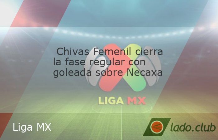 Chivas Femenil terminó el Apertura 2025 de la Liga MX Femenil con una goleada de 4-0 sobre Necaxa en el Estadio AKRON