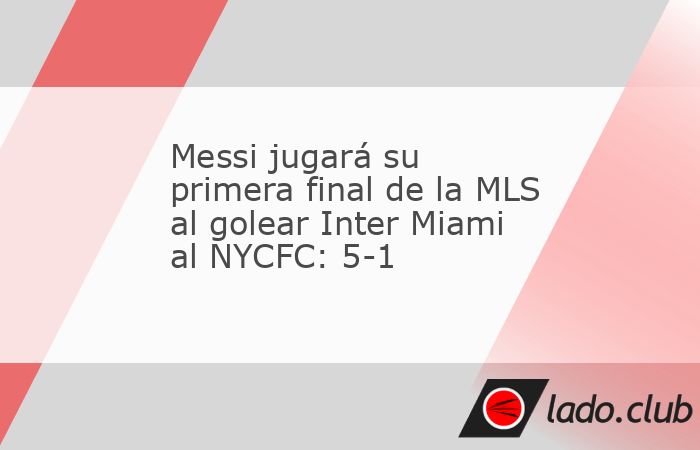 Inter Miami de la mano de su astro Lionel Messi logró el pase a su primera final de la MLS al golear 5-1 al NYCFC con tres goles del argentino Tadeo Allende