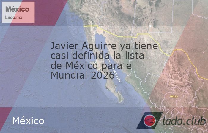 Javier Aguirre ya tiene casi definida la lista de México para el ...