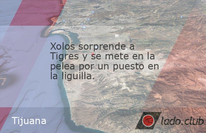 Xolos sorprende a Tigres y se mete en la pelea por un puesto en la ...