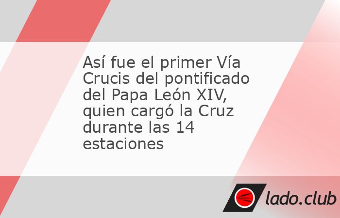 Así fue el primer Vía Crucis del pontificado del Papa León XIV, quien ...