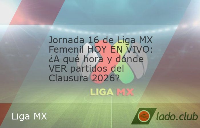 Jornada 16 de Liga MX Femenil HOY EN VIVO: ¿A qué hora y dónde VER ...