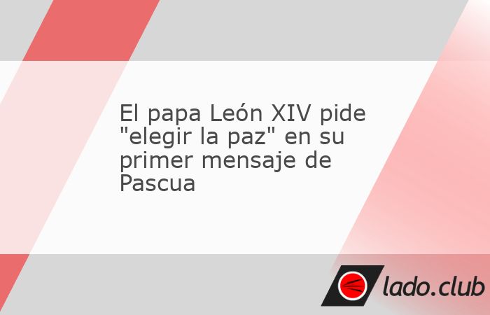 El papa León XIV pide "elegir la paz" en su primer mensaje de Pascua ...