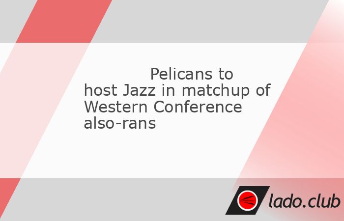 Pelicans to host Jazz in matchup of Western Conference also-rans - Club ...