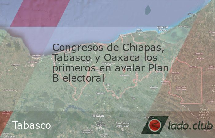 Congresos de Chiapas, Tabasco y Oaxaca los primeros en avalar Plan B ...