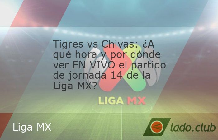 Tigres vs Chivas: ¿A qué hora y por dónde ver EN VIVO el partido de ...