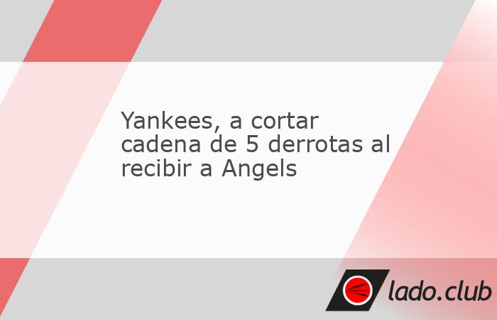 New York Yankees vuelve a Yankee Stadium con una misión, romper una cadena de cinco reveses al enfrentar a Los Ángeles Angels, que viene de ganar su última serie.