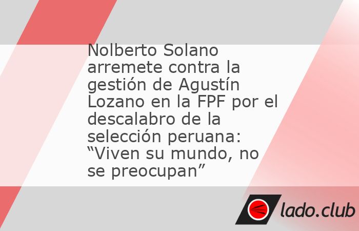 Sin tapujos, Nolberto Solano cuestiona con dureza la gestión de Agustín Lozano en la Federación Peruana de Fútbol. En una entrevista con el periodista Rodrigo Rea, considera que el máximo directi