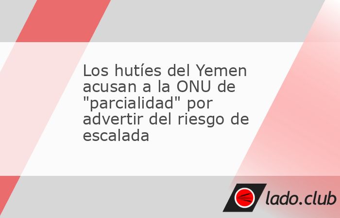 Los hutíes del Yemen acusan a la ONU de 