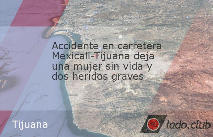 Accidente en carretera Mexicali-Tijuana deja una mujer sin vida y dos ...