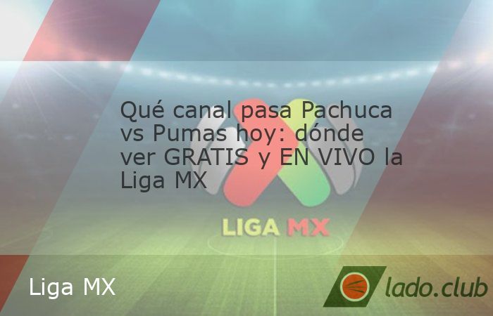 Qué canal pasa Pachuca vs Pumas hoy: dónde ver GRATIS y EN VIVO la Liga ...