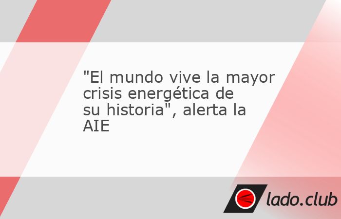 "El mundo vive la mayor crisis energética de su historia", alerta la ...