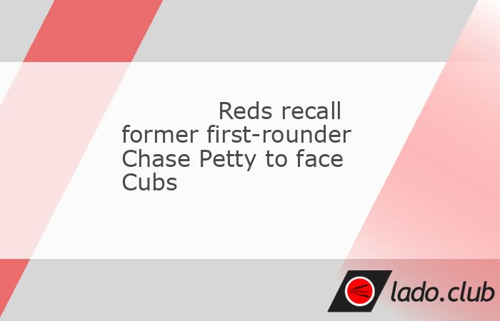  The Cincinnati Reds recalled former first-round draft pick Chase Petty to start Monday"s series opener on the road against the Chicago Cubs.,Petty wil 