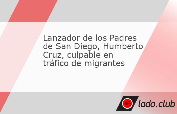 El lanzador mexicano Humberto Cruz, considerado una promesa dentro de la organización de los Padres de San Diego, aceptó su responsabilidad en un caso relacionado con el traslado de personas sin est