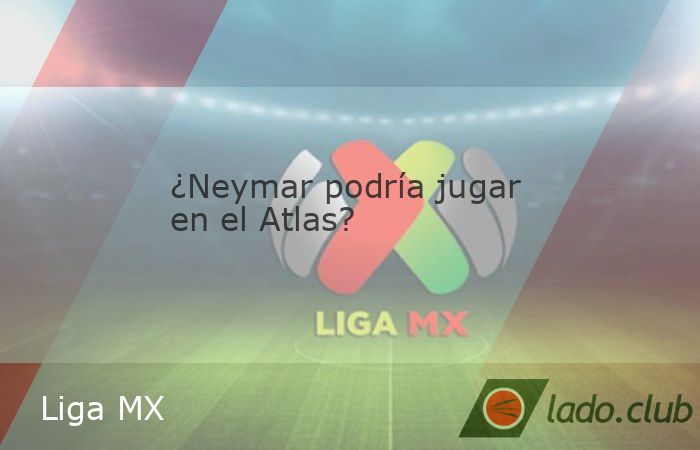 ¿Neymar a la Liga MX? El astro brasileño es ofrecido al nuevo dueño del Atlas