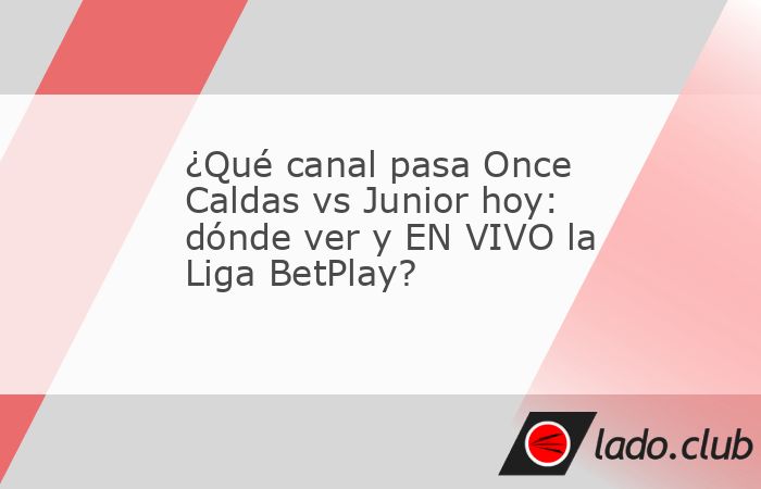 ¿Qué canal pasa Once Caldas vs Junior hoy: dónde ver y EN VIVO la Liga ...