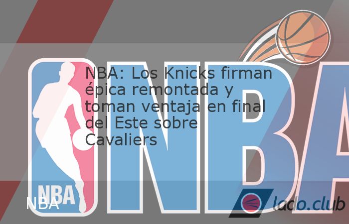 Los Knicks se reponen de una desventaja de 22 puntos y vencen en tiempo extra 115-105 a los Cleveland Cavaliers en el primer juego de la final del Este en la NBA