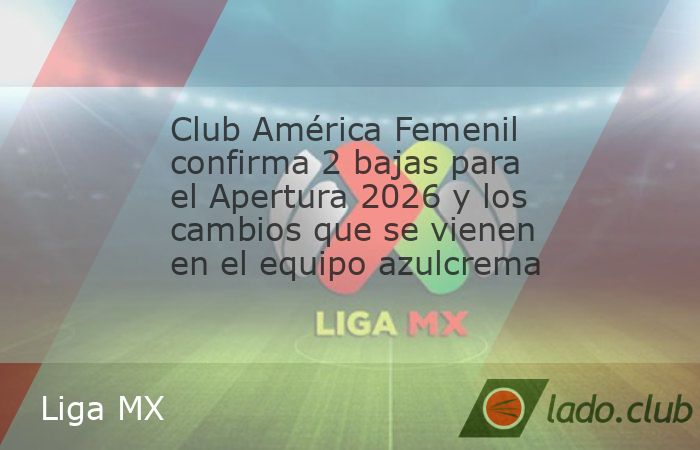 Tras el doblete, el América Femenil se prepara para el Apertura 2026 con algunas modificaciones generales. Después de que el América Femenil se consagraran campeonas de la Liga MX en el Clausura 20