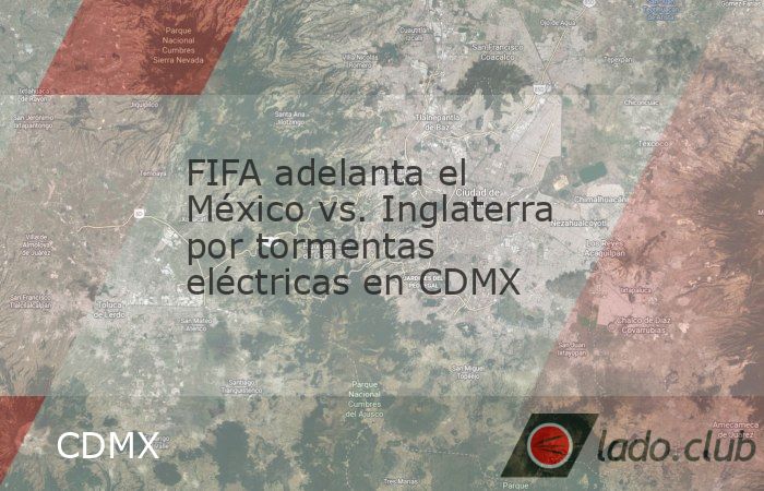 Se jugará el domingo a las 12:00 horas para evitar una posible tormenta eléctrica por la tardeThe post FIFA adelanta el México vs. Inglaterra por tormentas eléctricas en CDMX first appeared on La 
