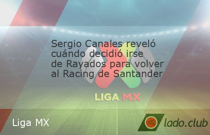 Sergio Canales estuvo tres años en Monterrey y no pudo ganar títulos. El español volvió al Racing de Santander para retirarse allí. Sergio Canales ya no es más jugador de Rayados y el español r