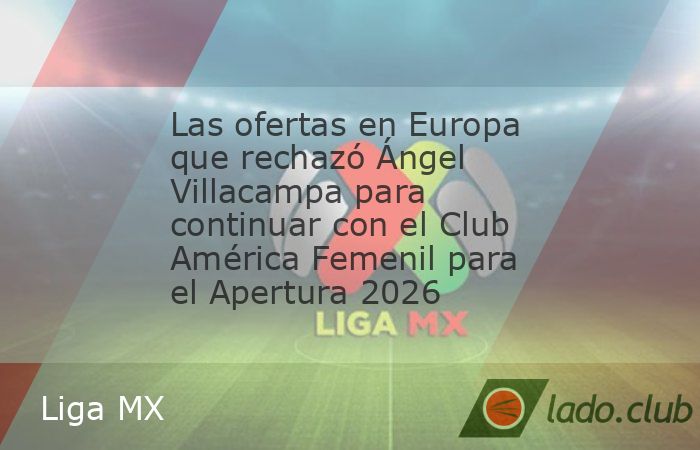 El DT de las Águilas habría tenido tres ofertas de grandes equipos en Europa que rechazó para seguir en el Nido. El Club América Femenil ganó el Clausura 2026 después de una sequía de títulos,