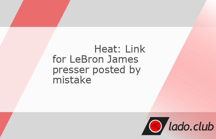  The Miami Heat said a live-stream link titled "LeBron James Introductory Press Conference" was posted by mistake to the team"s YouTube channel.,The po 