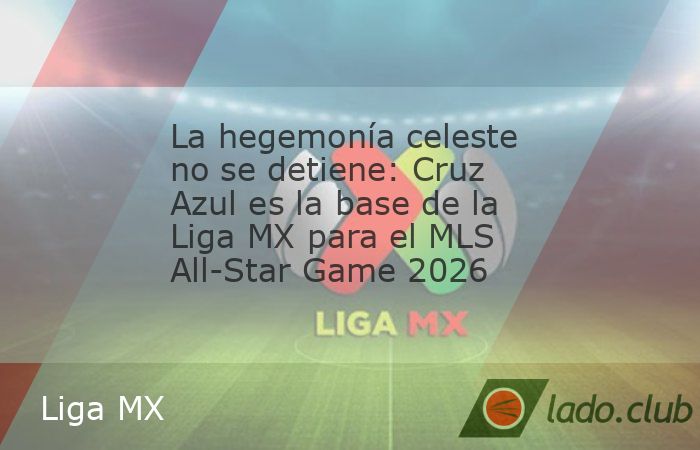 Base de Campeón: Cruz Azul comanda la lista de la Liga MX para el All-Star Game 2026