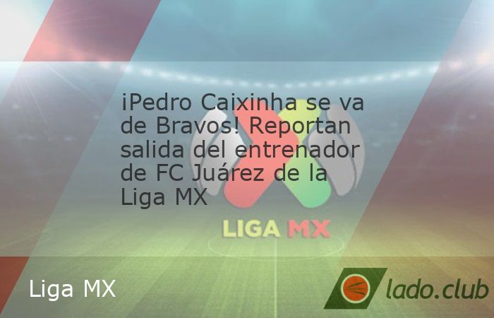 Se terminó la historia entre FC Juárez y el portugués Pedro Caixinha, quien de acuerdo a diversos reportes, no seguriá como entrenador de Bravos en el Apertura 2026 de la Liga MX tras una cosecha 
