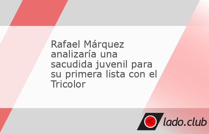 Rafael Márquez prepara una lista con base mundialista pero inyectará juventud con los llamados de Santiago Sandoval y Hugo Camberos ante Colombia