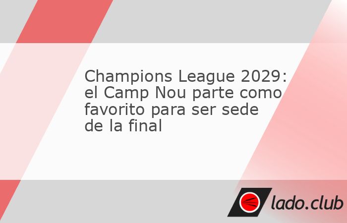 La cancha del Barcelona y Wembley compiten por albergar el partido decisivo de la Orejona 2029. La UEFA lo definirá en septiembre.