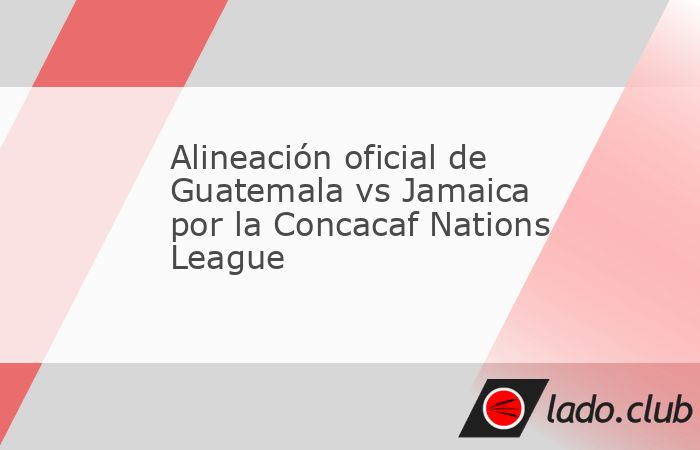 La alineación confirmada de Guatemala para enfrentar a Jamaica ya está lista. La selección azul y blanco inicia su camino en la Concacaf Nations League en el marco de la primera fecha del Grupo 2 e