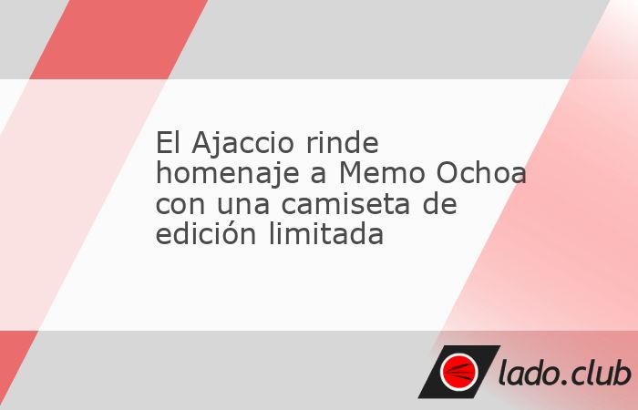 El Ajaccio de Francia sorprendió a sus aficionados al presentar una camiseta conmemorativa en honor a Guillermo Ochoa, un reconocimiento al guardameta mexicano que defendió sus colores entre 2011 y 