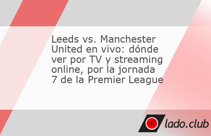 Leeds y Manchester United se enfrentan este domingo 18 de octubre, por la jornada 7 de la Premier League. Los detalles de la televisación. Leeds recibe a Manchester United este domingo 18 de octubre 