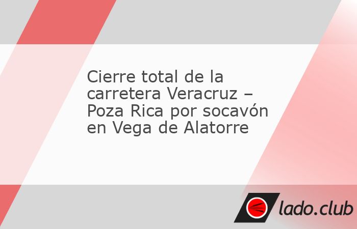 Cierre total de la carretera Veracruz – Poza Rica por socavón en Vega ...