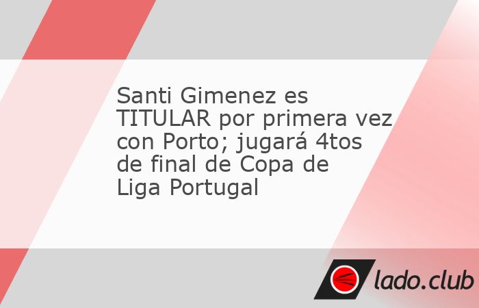 Santiago Gimenez vivirá su primera titularidad con Portugal en un compromiso de eliminación directa. El mexicano saltará en el XI inicial de Porto para enfrentar a Académico de Viseu en los cuarto